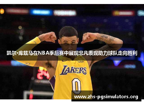 凯尔·库兹马在NBA季后赛中展现非凡表现助力球队走向胜利