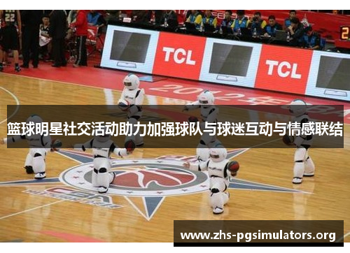 篮球明星社交活动助力加强球队与球迷互动与情感联结
