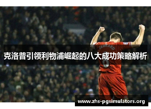 克洛普引领利物浦崛起的八大成功策略解析
