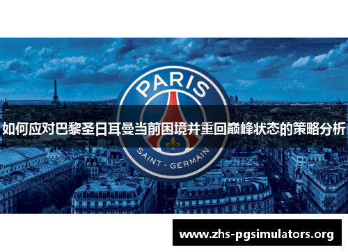 如何应对巴黎圣日耳曼当前困境并重回巅峰状态的策略分析