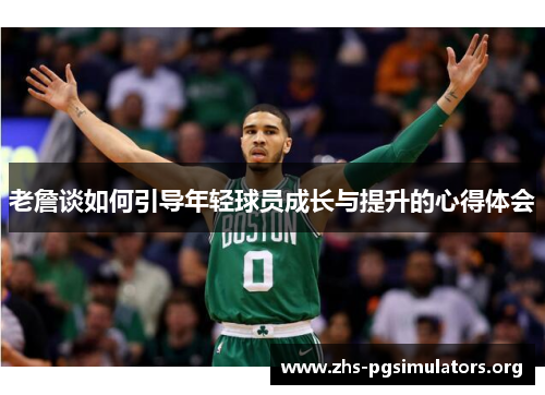 老詹谈如何引导年轻球员成长与提升的心得体会