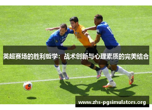 英超赛场的胜利哲学：战术创新与心理素质的完美结合
