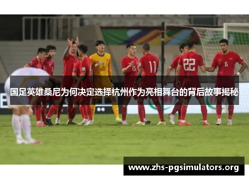 国足英雄桑尼为何决定选择杭州作为亮相舞台的背后故事揭秘