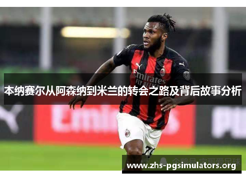 本纳赛尔从阿森纳到米兰的转会之路及背后故事分析