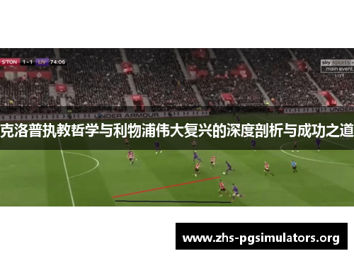 克洛普执教哲学与利物浦伟大复兴的深度剖析与成功之道