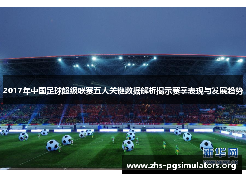 2017年中国足球超级联赛五大关键数据解析揭示赛季表现与发展趋势