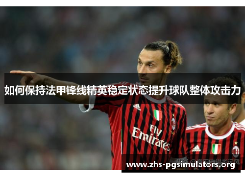 如何保持法甲锋线精英稳定状态提升球队整体攻击力