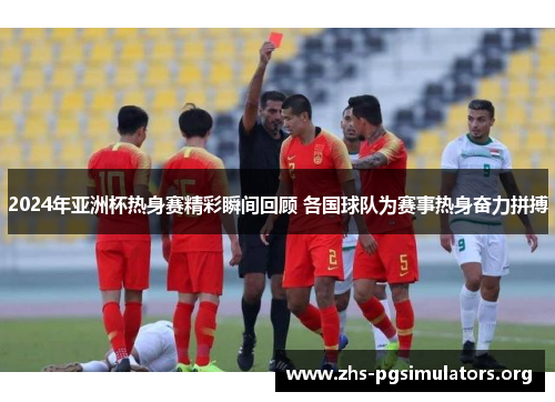 2024年亚洲杯热身赛精彩瞬间回顾 各国球队为赛事热身奋力拼搏