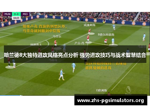 哈兰德8大独特进攻风格亮点分析 强势进攻技巧与战术智慧结合