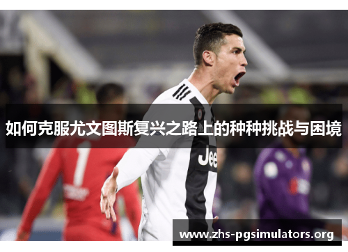 如何克服尤文图斯复兴之路上的种种挑战与困境