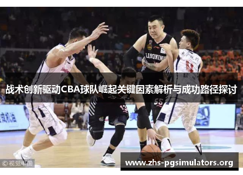 战术创新驱动CBA球队崛起关键因素解析与成功路径探讨