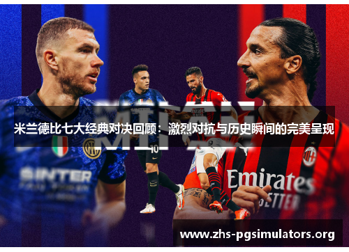 米兰德比七大经典对决回顾：激烈对抗与历史瞬间的完美呈现