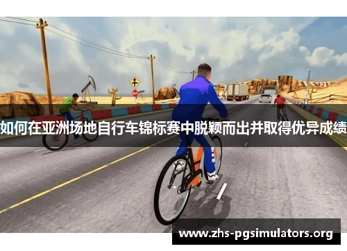 如何在亚洲场地自行车锦标赛中脱颖而出并取得优异成绩