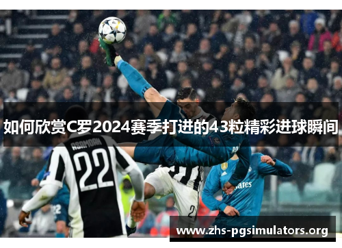 如何欣赏C罗2024赛季打进的43粒精彩进球瞬间