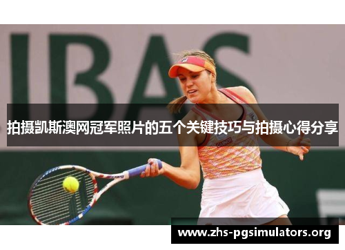 拍摄凯斯澳网冠军照片的五个关键技巧与拍摄心得分享
