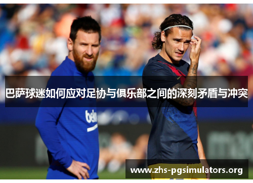 巴萨球迷如何应对足协与俱乐部之间的深刻矛盾与冲突