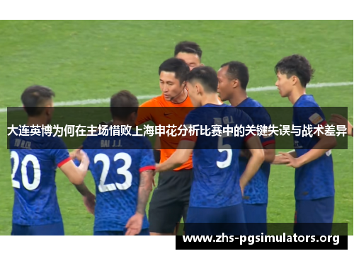 大连英博为何在主场惜败上海申花分析比赛中的关键失误与战术差异