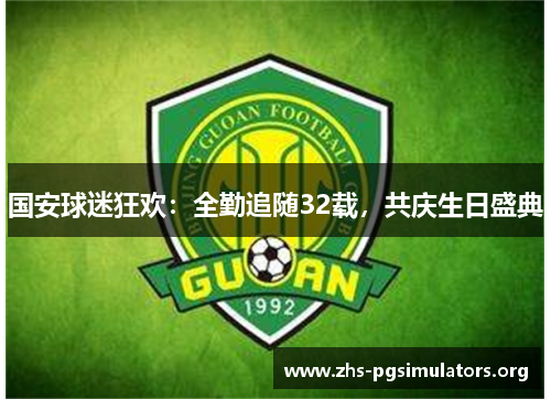 国安球迷狂欢：全勤追随32载，共庆生日盛典