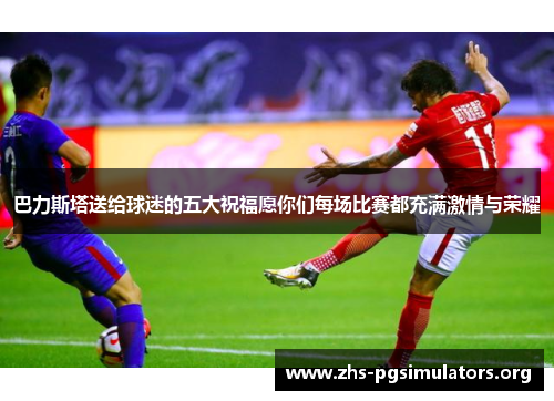 巴力斯塔送给球迷的五大祝福愿你们每场比赛都充满激情与荣耀