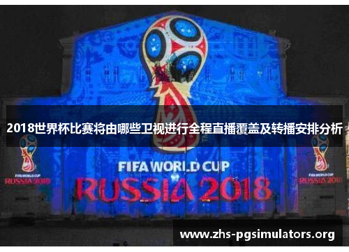 2018世界杯比赛将由哪些卫视进行全程直播覆盖及转播安排分析