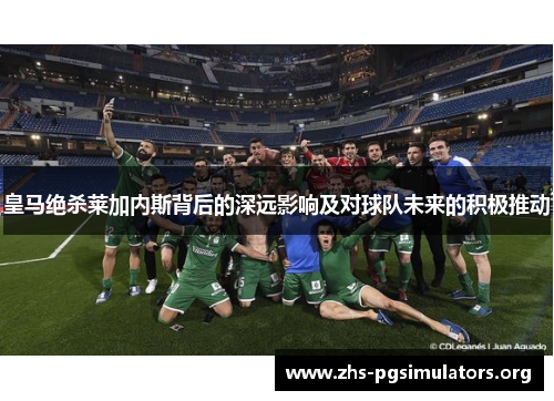 皇马绝杀莱加内斯背后的深远影响及对球队未来的积极推动