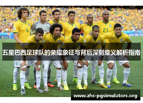 五星巴西足球队的荣耀象征与背后深刻意义解析指南