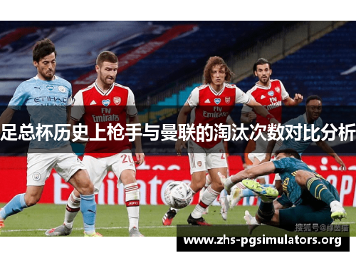 足总杯历史上枪手与曼联的淘汰次数对比分析