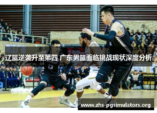 辽篮逆袭升至第四 广东男篮面临挑战现状深度分析
