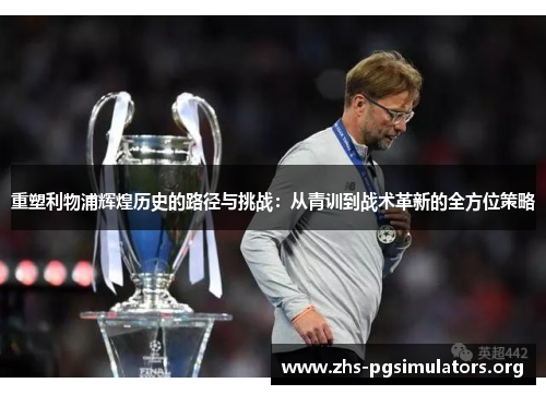 重塑利物浦辉煌历史的路径与挑战：从青训到战术革新的全方位策略