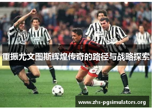重振尤文图斯辉煌传奇的路径与战略探索