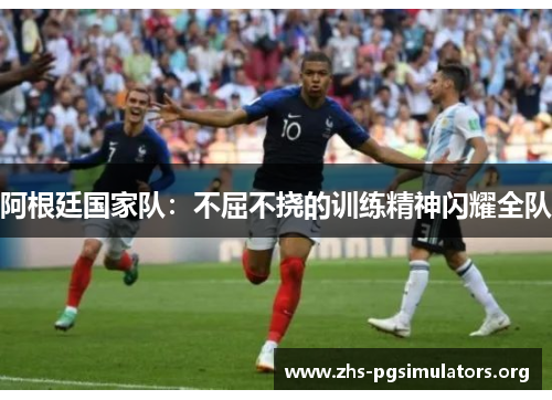 阿根廷国家队：不屈不挠的训练精神闪耀全队