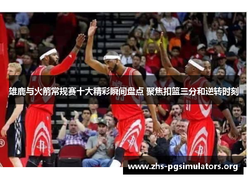 雄鹿与火箭常规赛十大精彩瞬间盘点 聚焦扣篮三分和逆转时刻