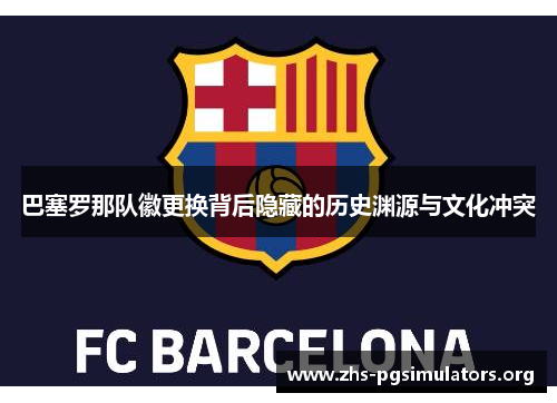 巴塞罗那队徽更换背后隐藏的历史渊源与文化冲突