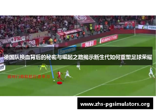 德国队换血背后的秘密与崛起之路揭示新生代如何重塑足球荣耀