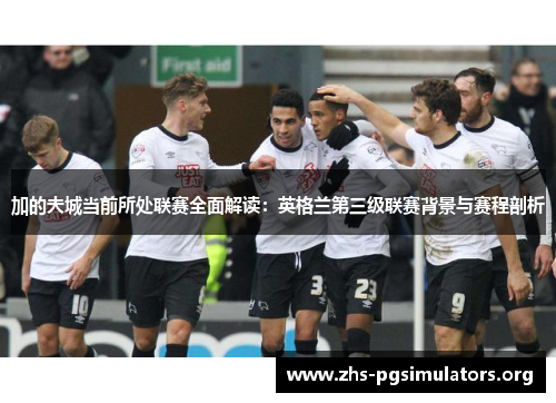 加的夫城当前所处联赛全面解读:英格兰第三级联赛背景与赛程剖析 加的夫城当前所处联赛全面解读:英格兰第三级联赛背景与赛程剖析