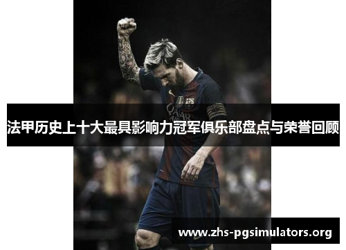 法甲历史上十大最具影响力冠军俱乐部盘点与荣誉回顾 法甲历史上十大最具影响力冠军俱乐部盘点与荣誉回顾