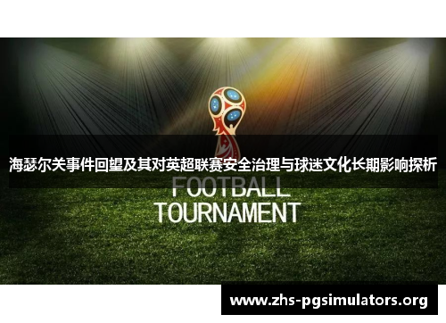 海瑟尔关事件回望及其对英超联赛安全治理与球迷文化长期影响探析 海瑟尔关事件回望及其对英超联赛安全治理与球迷文化长期影响探析