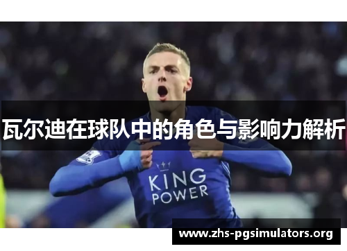 瓦尔迪在球队中的角色与影响力解析 瓦尔迪在球队中的角色与影响力解析