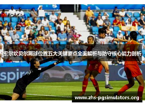 索尔坎贝尔踢球位置五大关键要点全面解析与防守核心能力剖析