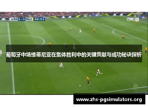 葡萄牙中场维蒂尼亚在集体胜利中的关键贡献与成功秘诀探析