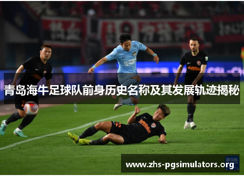 青岛海牛足球队前身历史名称及其发展轨迹揭秘