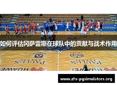 如何评估冈萨雷斯在球队中的贡献与战术作用 如何评估冈萨雷斯在球队中的贡献与战术作用