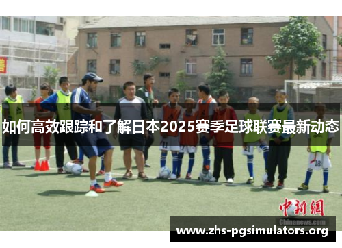 如何高效跟踪和了解日本2025赛季足球联赛最新动态