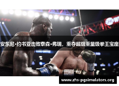 安东尼·约书亚击败泰森·弗瑞，重夺超级重量级拳王宝座