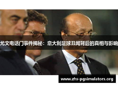 尤文电话门事件揭秘：意大利足球丑闻背后的真相与影响