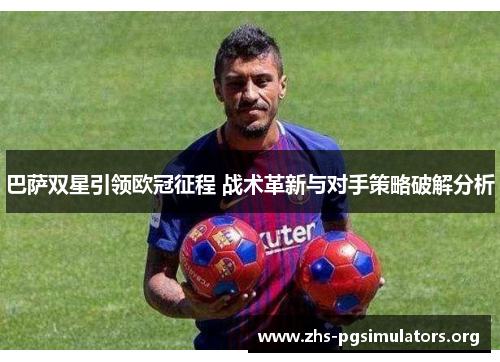 巴萨双星引领欧冠征程 战术革新与对手策略破解分析