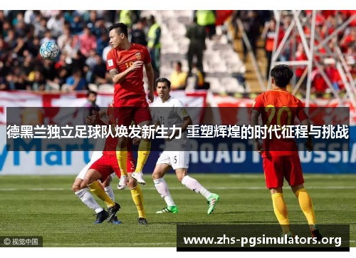 德黑兰独立足球队焕发新生力 重塑辉煌的时代征程与挑战 德黑兰独立足球队焕发新生力 重塑辉煌的时代征程与挑战