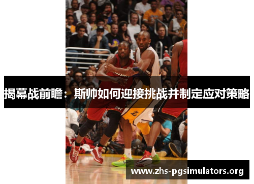 揭幕战前瞻：斯帅如何迎接挑战并制定应对策略