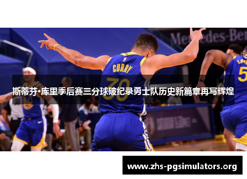 斯蒂芬·库里季后赛三分球破纪录勇士队历史新篇章再写辉煌