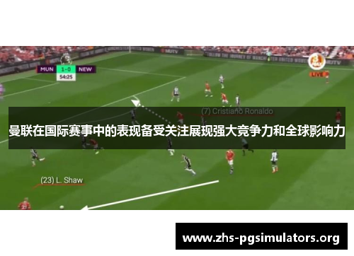 曼联在国际赛事中的表现备受关注展现强大竞争力和全球影响力